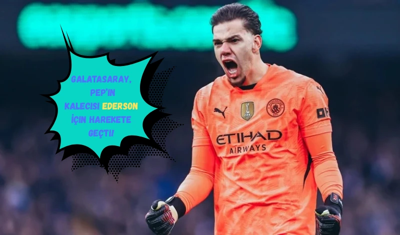 Galatasaray, Pep’in Kalecisi Ederson İçin Harekete Geçti!