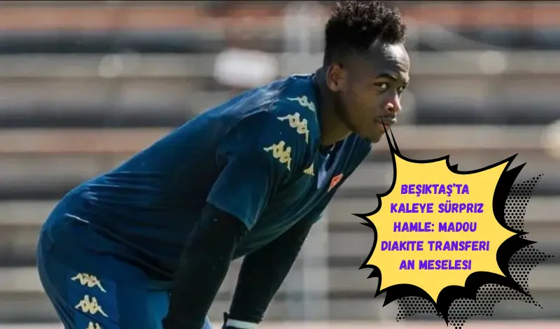 Beşiktaş’ta Kaleye Sürpriz Hamle: Madou Diakite Transferi An Meselesi